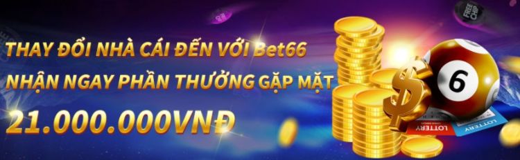 Thay đổi nhà cái đến với Bet66 nhận ngay phần thưởng tiền mặt lên đến 21 triệu đồng